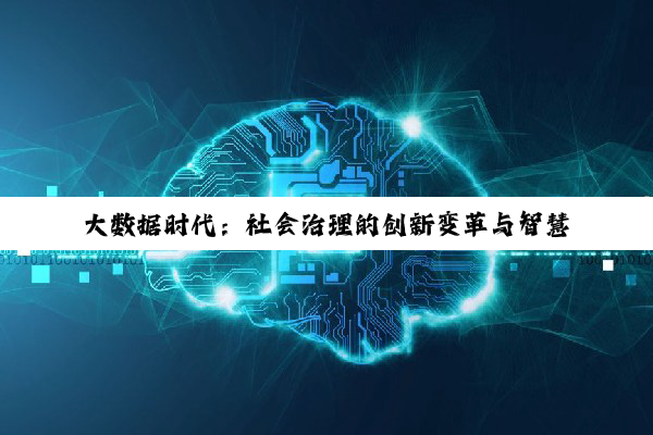 【科普解答】大数据时代：社会治理的创新变革与智慧引领