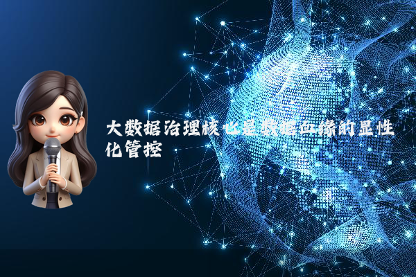 大数据治理核心是数据血缘的显性化管控