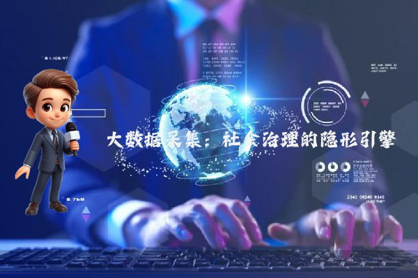 大数据采集:社会治理的隐形引擎