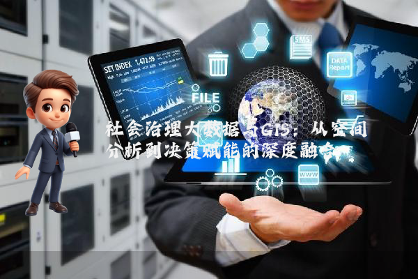 社会治理大数据与GIS：从空间分析到决策赋能的深度融合