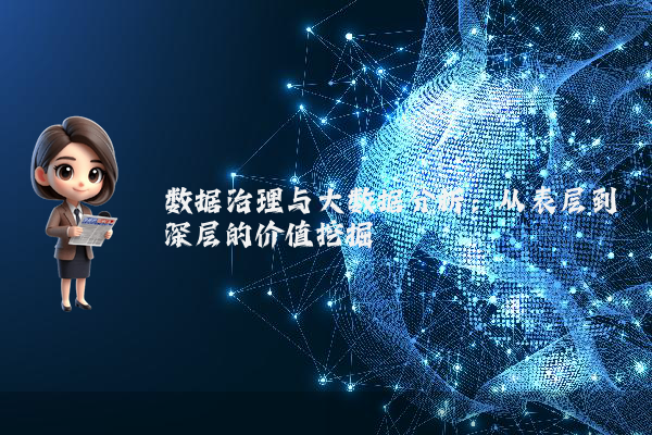 数据治理与大数据分析：从表层到深层的价值挖掘