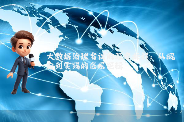 大数据治理名词的深度拆解:从概念到实践的底层逻辑