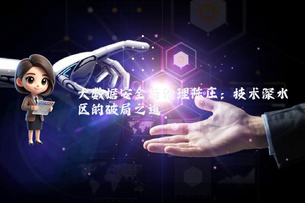 大数据安全与治理陈庄:技术深水区的破局之道